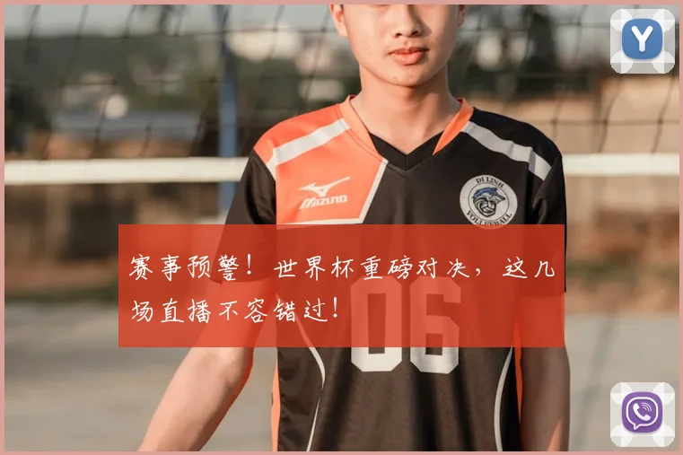 赛事预警!世界杯重磅对决,这几场直播不容错过!