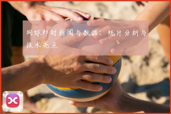 网球即时新闻与数据：统计分析与技术亮点