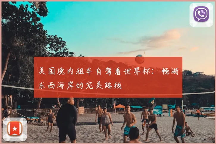 美国境内租车自驾看世界杯：畅游东西海岸的完美路线