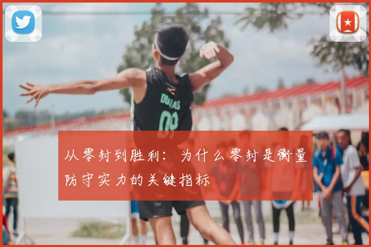 从零封到胜利：为什么零封是衡量防守实力的关键指标