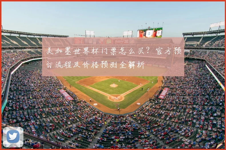 美加墨世界杯门票怎么买？官方预订流程及价格预测全解析