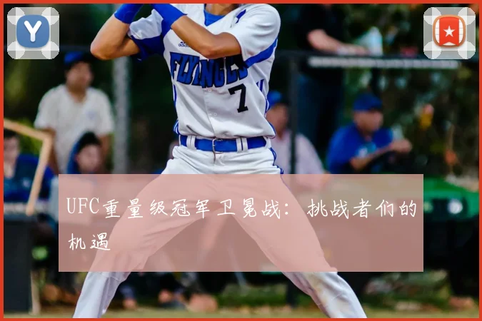 UFC重量级冠军卫冕战：挑战者们的机遇