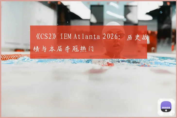 《CS2》IEM Atlanta 2026：历史战绩与本届夺冠热门