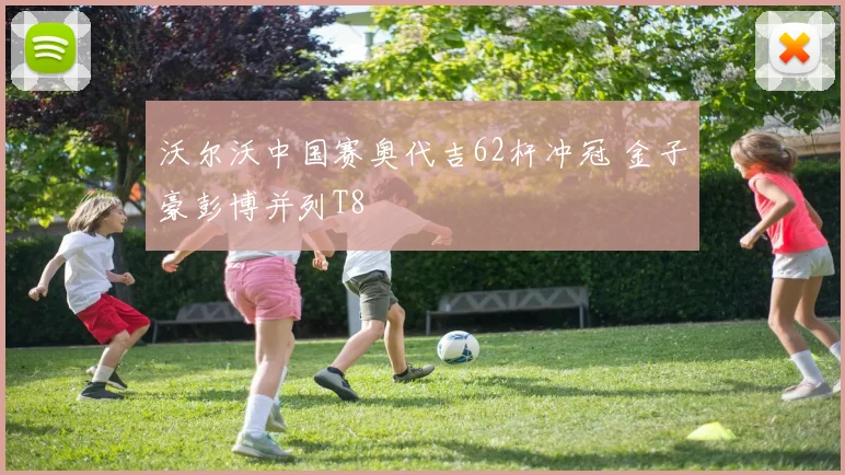沃尔沃中国赛奥代吉62杆冲冠 金子豪彭博并列T8