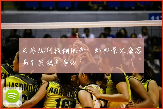 足球规则模糊地带：哪些条文最容易引发裁判争议？