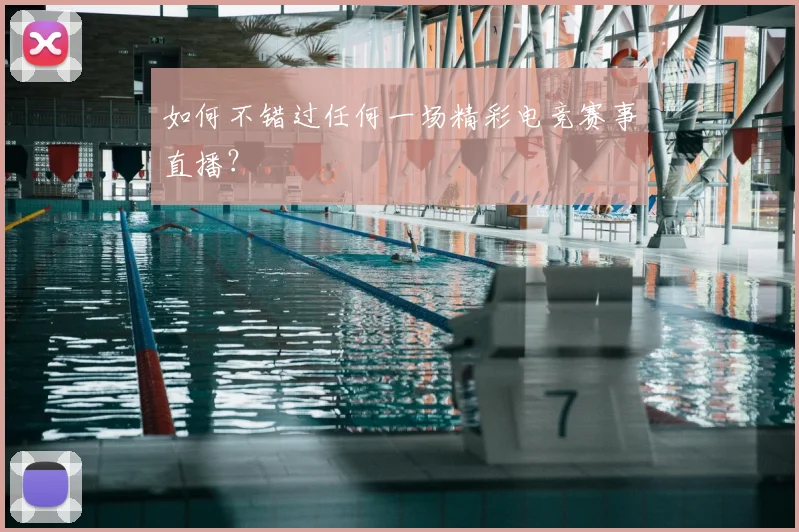 如何不错过任何一场精彩电竞赛事直播?