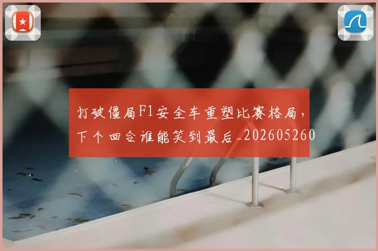 打破僵局F1安全车重塑比赛格局，下个回合谁能笑到最后_20260526085018