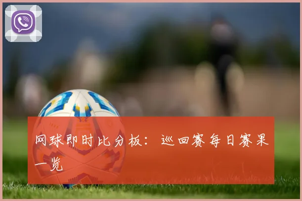 网球即时比分板：巡回赛每日赛果一览