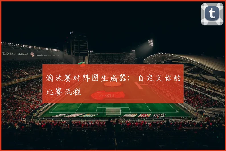 淘汰赛对阵图生成器:自定义你的比赛流程