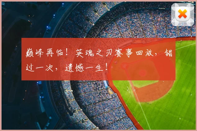 巅峰再临！英魂之刃赛事回放，错过一次，遗憾一生！