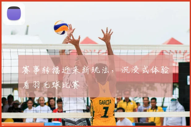 赛事转播迎来新玩法,沉浸式体验看羽毛球比赛