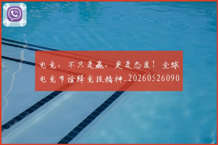 电竞,不只是赢,更是态度!全球电竞节诠释竞技精神_20260526090319
