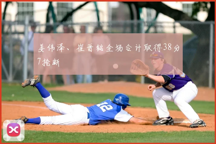 姜伟泽、崔晋铭全场合计取得38分7抢断