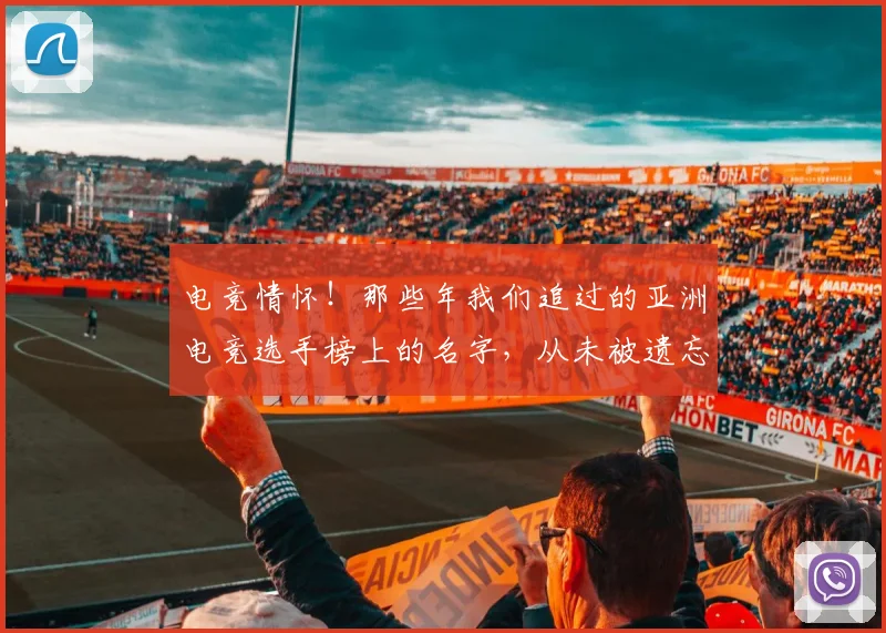 电竞情怀!那些年我们追过的亚洲电竞选手榜上的名字,从未被遗忘_20260526085828