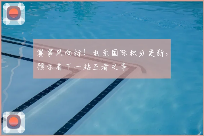 赛事风向标!电竞国际积分更新,预示着下一站王者之争