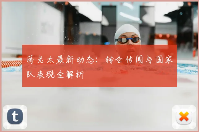 蒋光太最新动态：转会传闻与国家队表现全解析