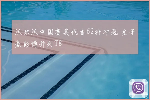 沃尔沃中国赛奥代吉62杆冲冠 金子豪彭博并列T8