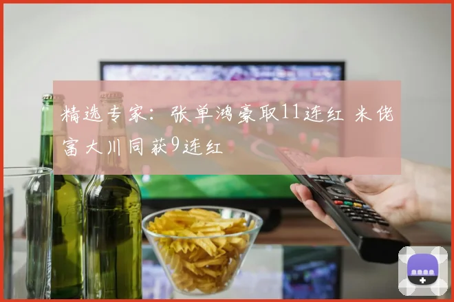 精选专家:张单鸿豪取11连红 米佬富大川同获9连红