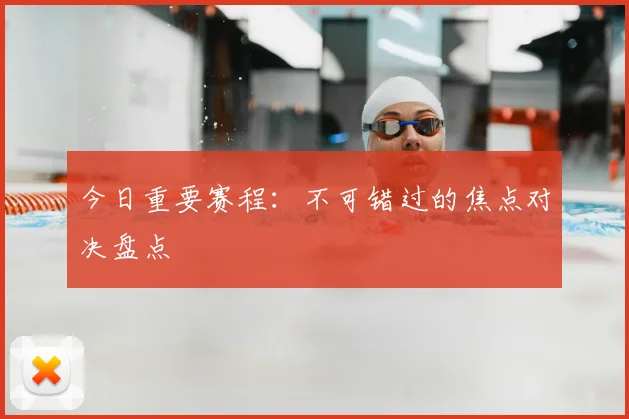 今日重要赛程:不可错过的焦点对决盘点