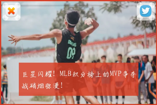 巨星闪耀!MLB积分榜上的MVP争夺战硝烟弥漫!