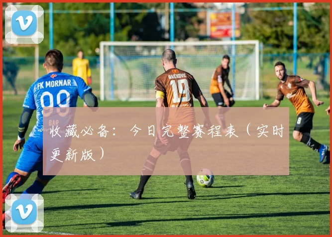 收藏必备:今日完整赛程表(实时更新版)