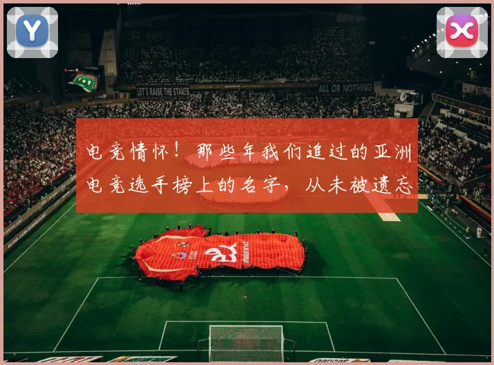电竞情怀!那些年我们追过的亚洲电竞选手榜上的名字,从未被遗忘_20260526085828