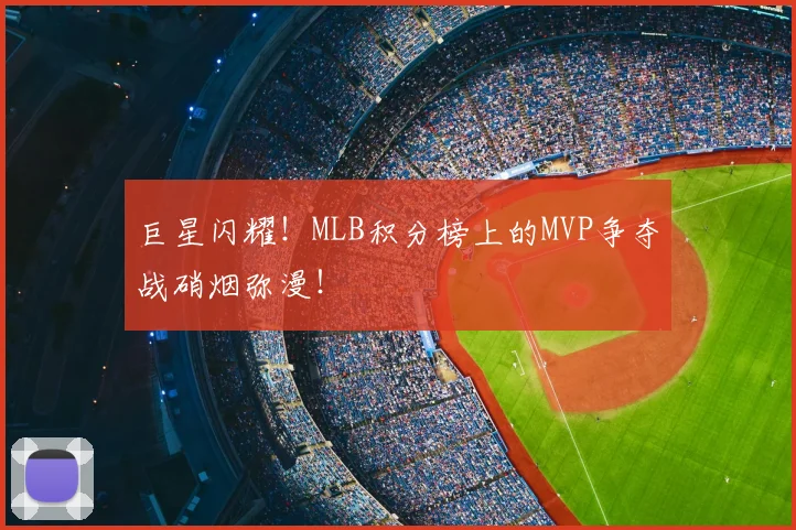 巨星闪耀!MLB积分榜上的MVP争夺战硝烟弥漫!