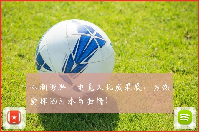 心潮澎湃!电竞文化成果展,为热爱挥洒汗水与激情!
