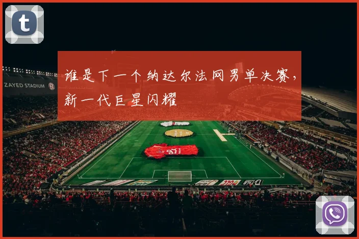 谁是下一个纳达尔法网男单决赛,新一代巨星闪耀