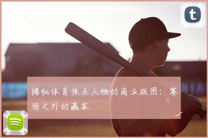 揭秘体育焦点人物的商业版图:赛场之外的赢家