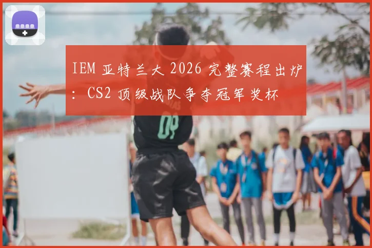 IEM 亚特兰大 2026 完整赛程出炉：CS2 顶级战队争夺冠军奖杯