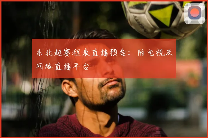 东北超赛程表直播预告:附电视及网络直播平台