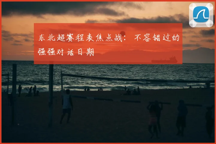 东北超赛程表焦点战：不容错过的强强对话日期