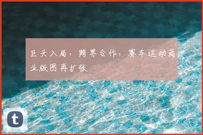 巨头入局，跨界合作，赛车运动商业版图再扩张
