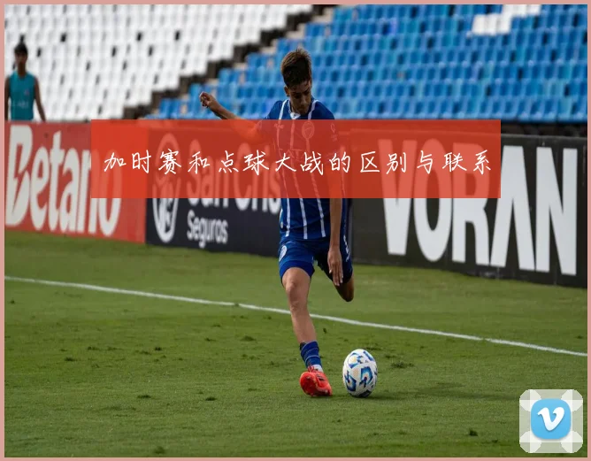 加时赛和点球大战的区别与联系