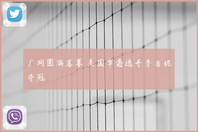 广网圆满落幕 美国华裔选手李吉妮夺冠
