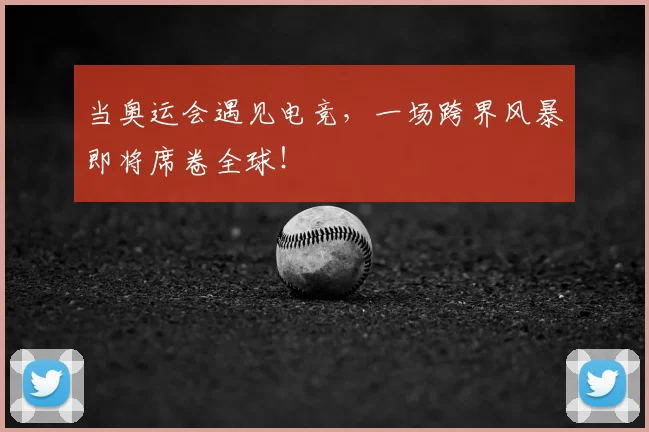 当奥运会遇见电竞,一场跨界风暴即将席卷全球!