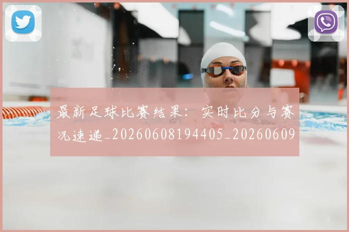 最新足球比赛结果：实时比分与赛况速递_20260608194405_20260609190748