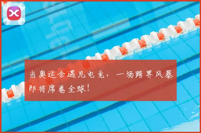 当奥运会遇见电竞,一场跨界风暴即将席卷全球!
