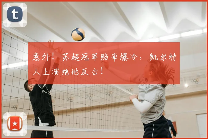 意外！苏超冠军赔率爆冷，凯尔特人上演绝地反击！