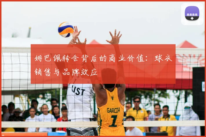姆巴佩转会背后的商业价值:球衣销售与品牌效应