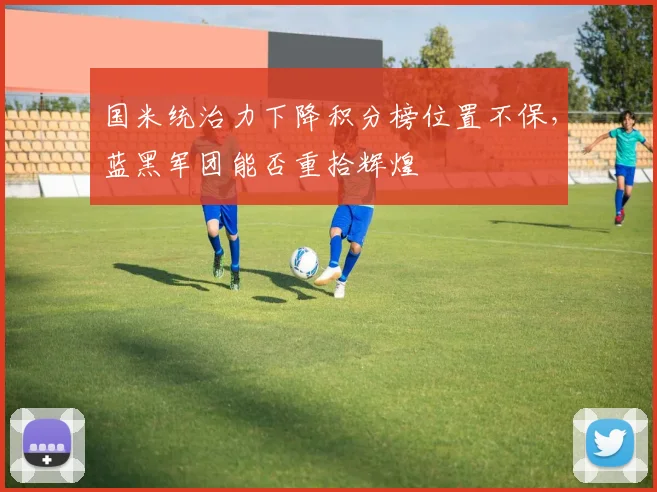 国米统治力下降积分榜位置不保，蓝黑军团能否重拾辉煌