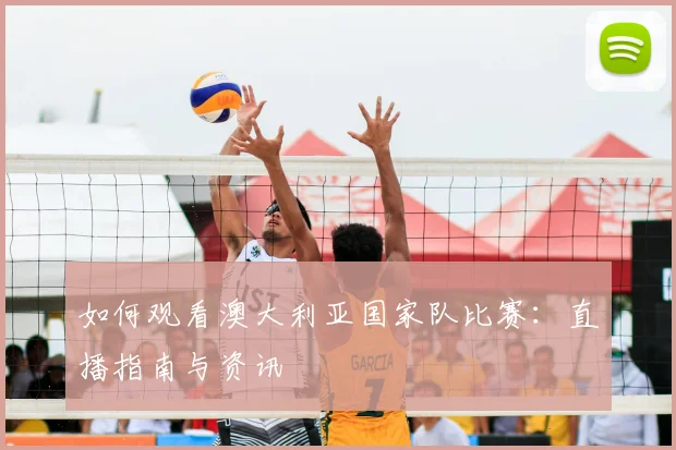 如何观看澳大利亚国家队比赛：直播指南与资讯