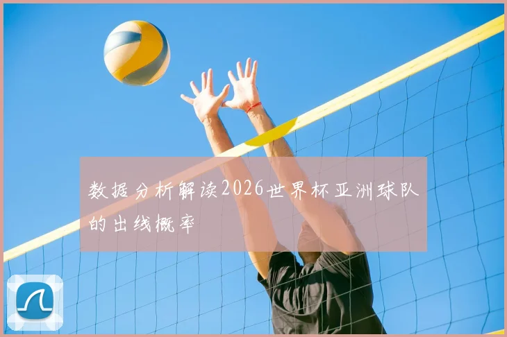 数据分析解读2026世界杯亚洲球队的出线概率