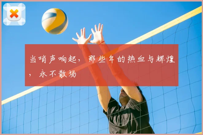 当哨声响起，那些年的热血与辉煌，永不散场