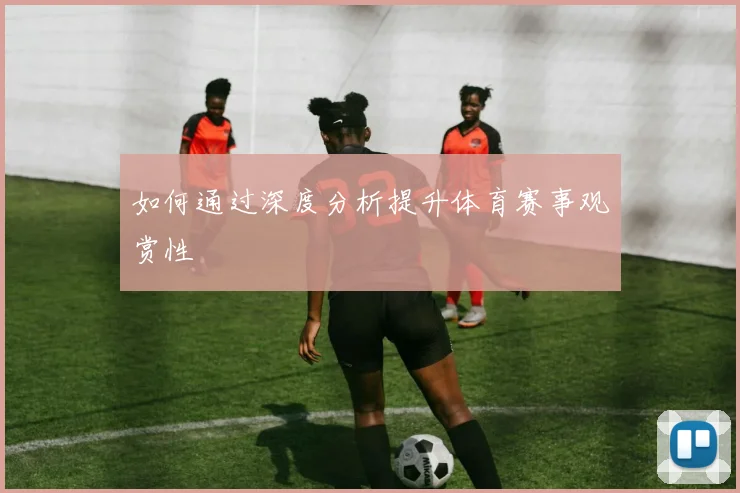 如何通过深度分析提升体育赛事观赏性