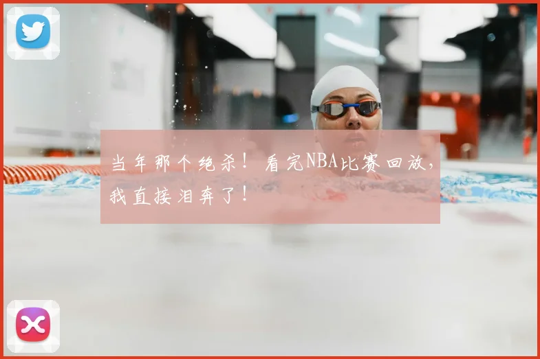 当年那个绝杀!看完NBA比赛回放,我直接泪奔了!