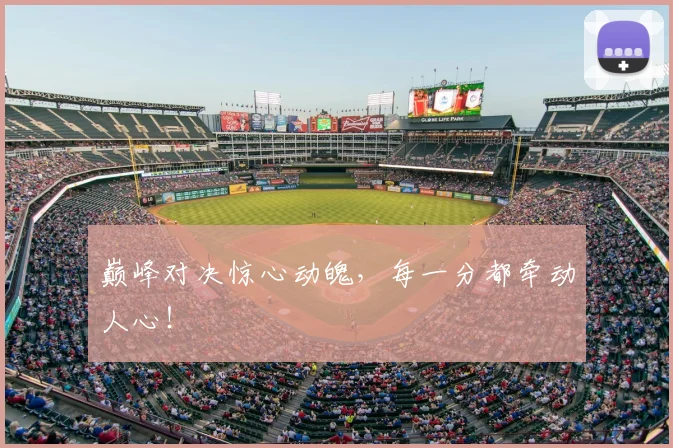 巅峰对决惊心动魄，每一分都牵动人心！