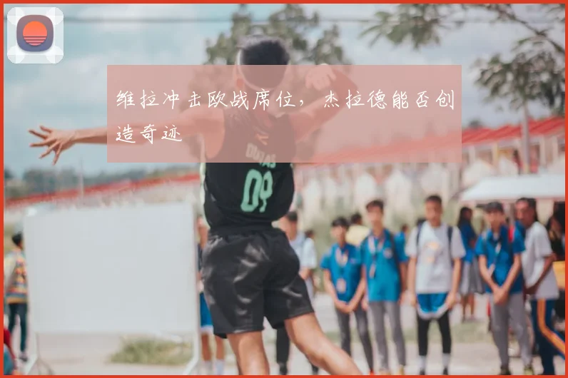 维拉冲击欧战席位，杰拉德能否创造奇迹