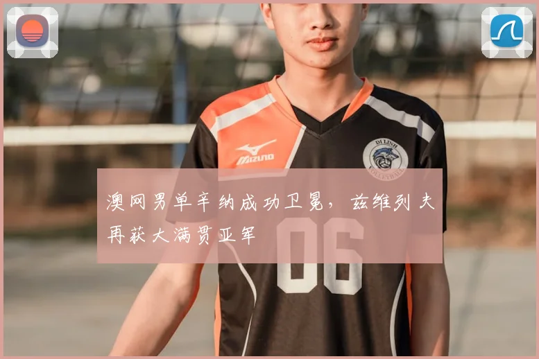 澳网男单辛纳成功卫冕，兹维列夫再获大满贯亚军